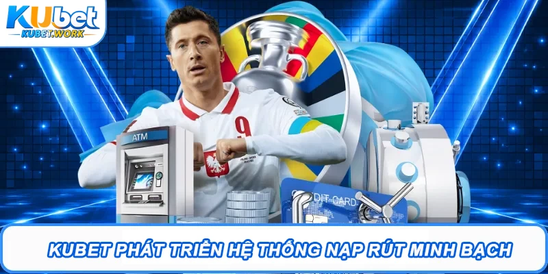 Kubet phát triển hệ thống nạp rút minh bạch