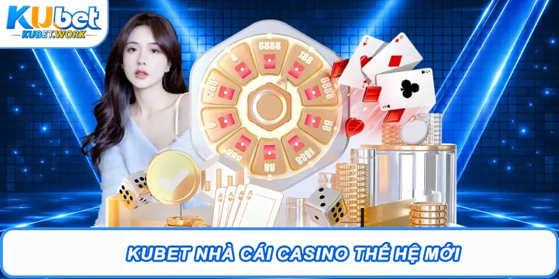 Kubet nhà cái Casino thế hệ mới