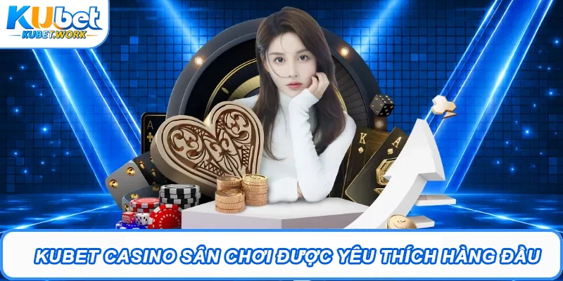 Kubet Casino sân chơi được yêu thích hàng đầu