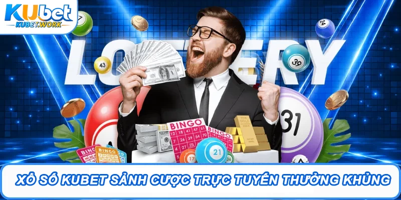 Xổ số Kubet sảnh cược trực tuyến thưởng khủng