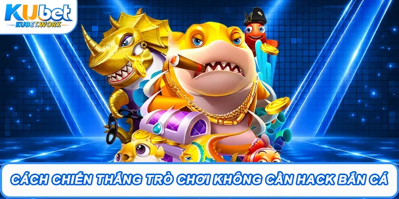 Cách chiến thắng trò chơi không cần hack bắn cá