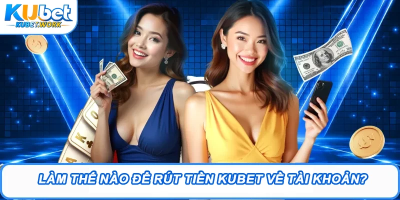 Làm thế nào để rút tiền Kubet về tài khoản?