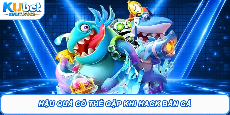 Hậu quả có thể gặp khi hack bắn cá