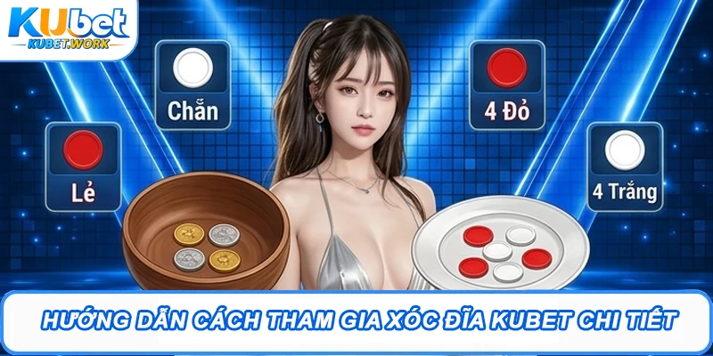 Hướng dẫn cách tham gia Xóc Đĩa Kubet chi tiết 