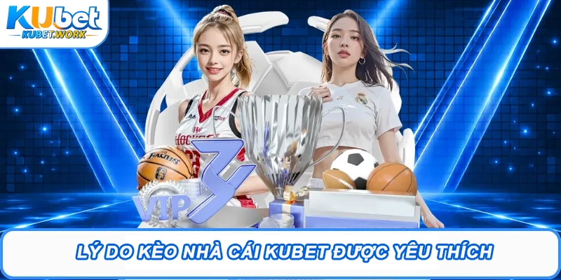 Lý do kèo nhà cái Kubet được quan tâm