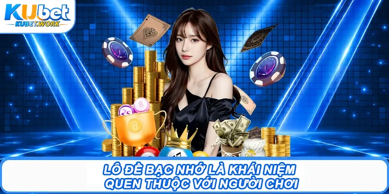 Lô đề bạc nhớ là khái niệm quen thuộc với người chơi