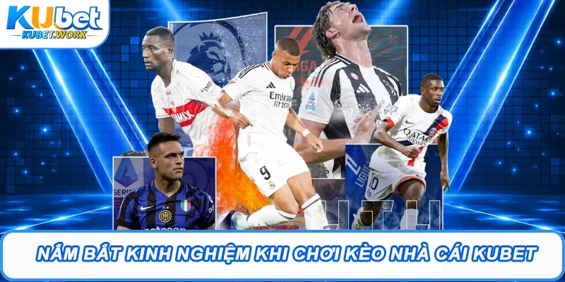 Nắm bắt kinh nghiệm khi chơi kèo nhà cái Kubet