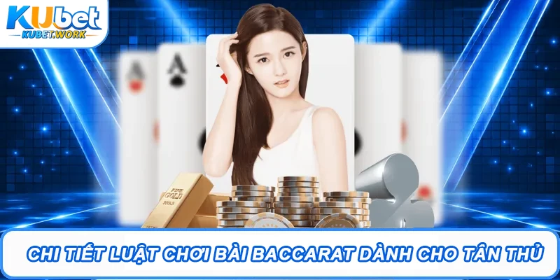 Chi tiết luật chơi bài Baccarat dành cho tân thủ
