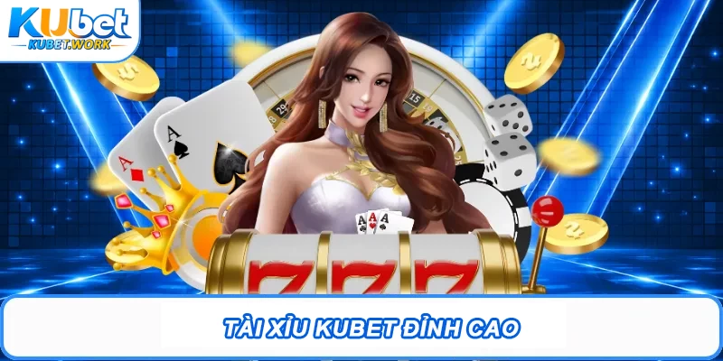 Tài Xỉu Kubet đỉnh cao