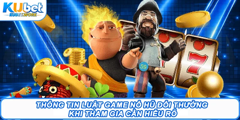 Thông tin luật game nổ hũ đổi thưởng khi tham gia cần hiểu rõ