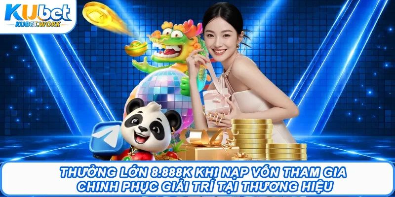 Thưởng lớn 8.888k khi nạp vốn tham gia chinh phục giải trí tại thương hiệu
