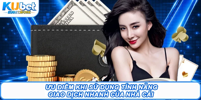 Ưu điểm khi sử dụng tính năng giao dịch nhanh của nhà cái  
